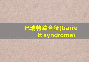 巴瑞特综合征(barrett syndrome)